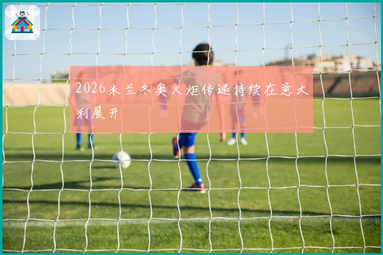 2026米兰冬奥火炬传递持续在意大利展开