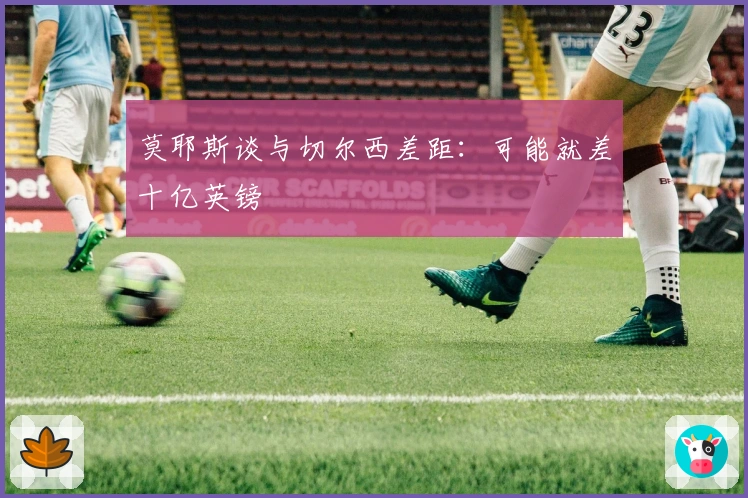 莫耶斯谈与切尔西差距：可能就差十亿英镑