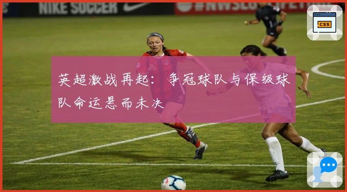 英超激战再起：争冠球队与保级球队命运悬而未决