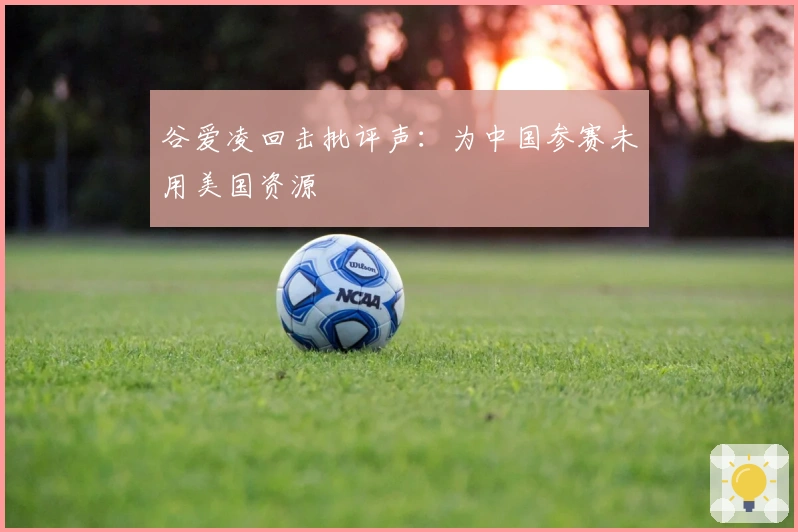 谷爱凌回击批评声：为中国参赛未用美国资源