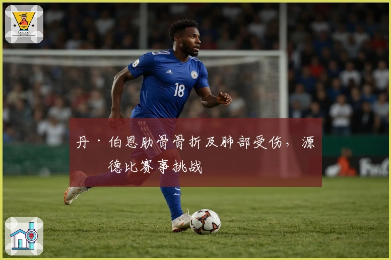 丹·伯恩肋骨骨折及肺部受伤，源于德比赛事挑战