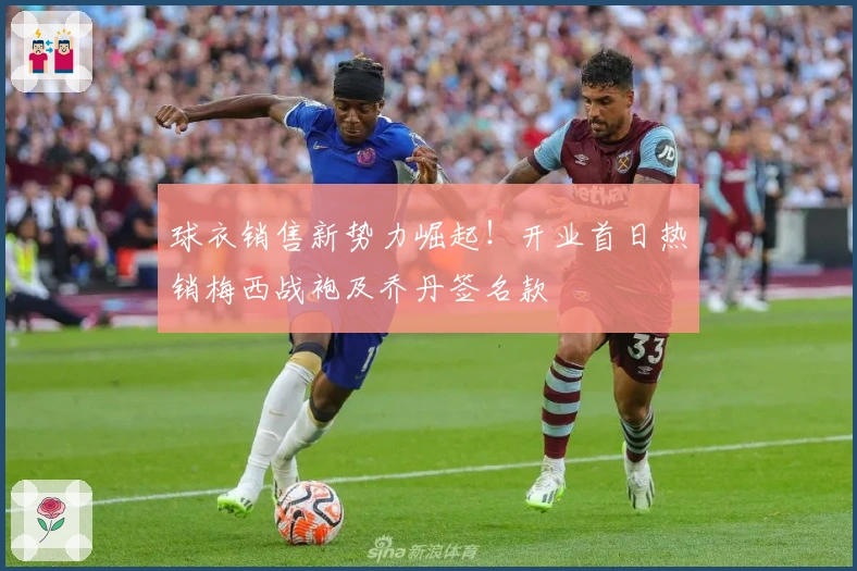 球衣销售新势力崛起！开业首日热销梅西战袍及乔丹签名款