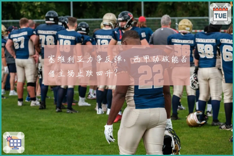 塞维利亚力争反弹，西甲劲旅能否借主场止跌回升？