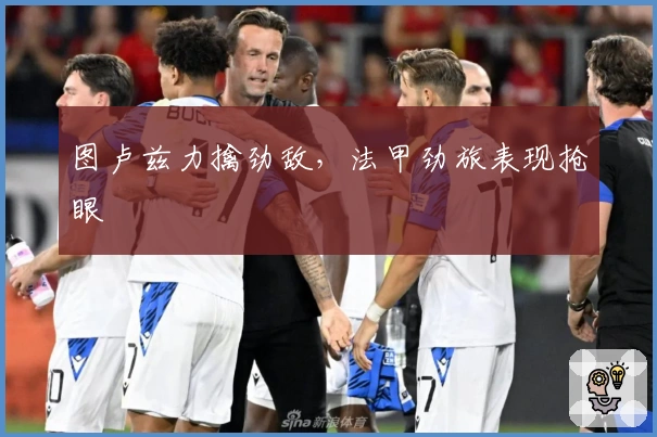 图卢兹力擒劲敌，法甲劲旅表现抢眼