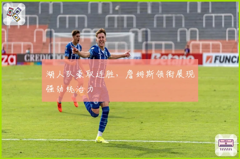 湖人队豪取连胜，詹姆斯领衔展现强劲统治力