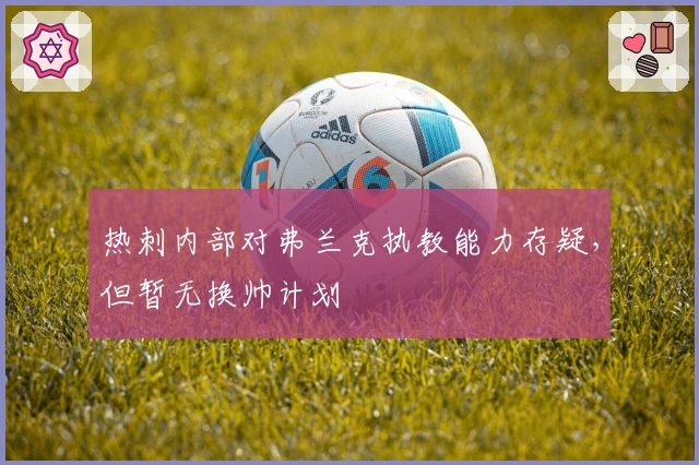 热刺内部对弗兰克执教能力存疑，但暂无换帅计划