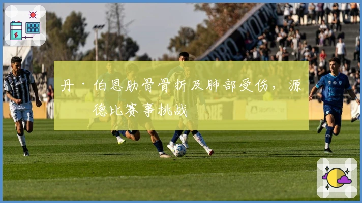 丹·伯恩肋骨骨折及肺部受伤，源于德比赛事挑战