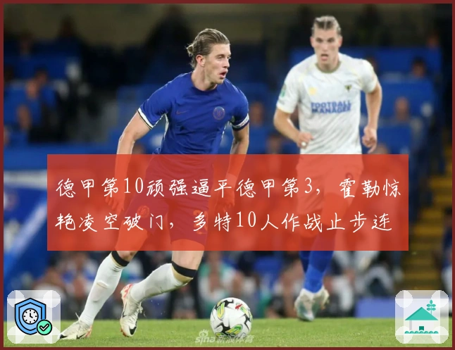 德甲第10顽强逼平德甲第3，霍勒惊艳凌空破门，多特10人作战止步连胜