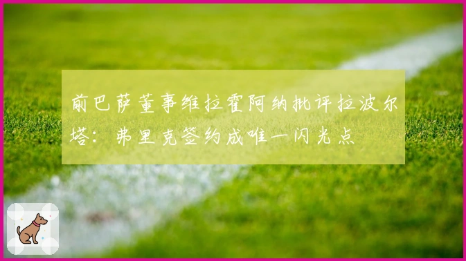 前巴萨董事维拉霍阿纳批评拉波尔塔：弗里克签约成唯一闪光点