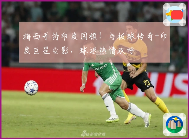 梅西手持印度国旗！与板球传奇+印度巨星合影，球迷热情欢呼