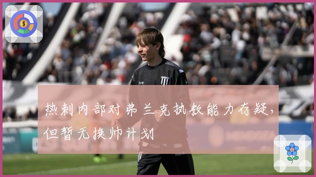 热刺内部对弗兰克执教能力存疑，但暂无换帅计划